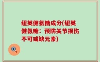 纽英健氨糖成分(纽英健氨糖：预防关节损伤不可或缺元素)