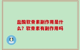 盐酸软骨素副作用是什么？软骨素有副作用吗