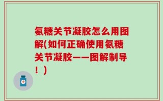 氨糖关节凝胶怎么用图解(如何正确使用氨糖关节凝胶——图解制导！)