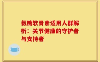 氨糖软骨素适用人群解析：关节健康的守护者与支持者