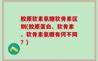 胶原软素氨糖软骨素区别(胶原蛋白、软骨素、软骨素氨糖有何不同？)