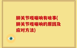 脚关节嘎嘣响有啥事(脚关节嘎嘣响的原因及应对方法)