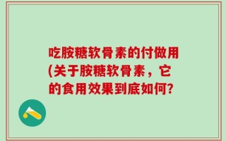 吃胺糖软骨素的付做用(关于胺糖软骨素，它的食用效果到底如何？