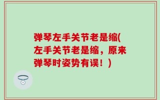 弹琴左手关节老是缩(左手关节老是缩，原来弹琴时姿势有误！)
