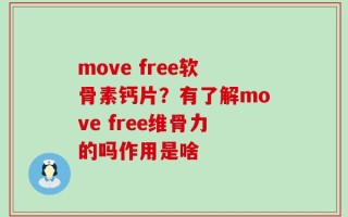 move free软骨素钙片？有了解move free维骨力的吗作用是啥