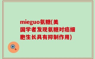 mieguo氨糖(美国学者发现氨糖对癌细胞生长具有抑制作用)