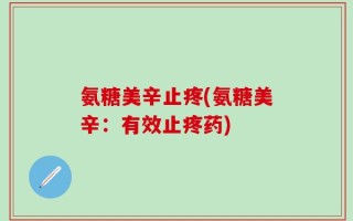 氨糖美辛止疼(氨糖美辛：有效止疼药)