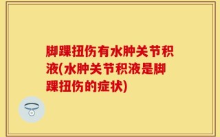 脚踝扭伤有水肿关节积液(水肿关节积液是脚踝扭伤的症状)