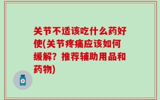 关节不适该吃什么药好使(关节疼痛应该如何缓解？推荐辅助用品和药物)