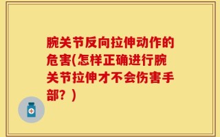腕关节反向拉伸动作的危害(怎样正确进行腕关节拉伸才不会伤害手部？)