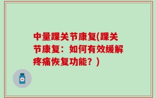 中量踝关节康复(踝关节康复：如何有效缓解疼痛恢复功能？)