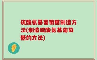 硫酸氨基葡萄糖制造方法(制造硫酸氨基葡萄糖的方法)