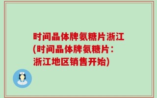 时间晶体牌氨糖片浙江(时间晶体牌氨糖片：浙江地区销售开始)