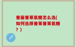 普丽普莱氨糖怎么选(如何选择普莱普莱氨糖？)