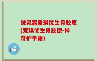 皴灵霜爱琪优生骨胶原(爱琪优生骨胶原-神奇护手霜)