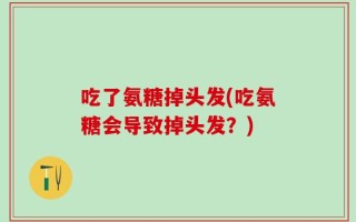 吃了氨糖掉头发(吃氨糖会导致掉头发？)