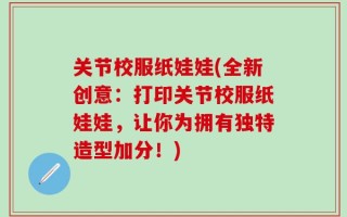 关节校服纸娃娃(全新创意：打印关节校服纸娃娃，让你为拥有独特造型加分！)