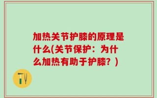 加热关节护膝的原理是什么(关节保护：为什么加热有助于护膝？)
