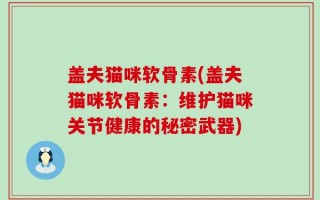 盖夫猫咪软骨素(盖夫猫咪软骨素：维护猫咪关节健康的秘密武器)