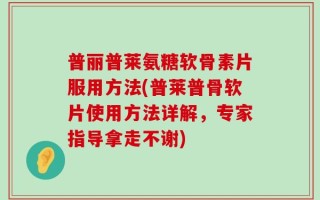 普丽普莱氨糖软骨素片服用方法(普莱普骨软片使用方法详解，专家指导拿走不谢)