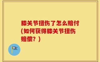 膝关节扭伤了怎么赔付(如何获得膝关节扭伤赔偿？)