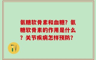 氨糖软骨素和血糖？氨糖软骨素的作用是什么？关节疾病怎样预防？