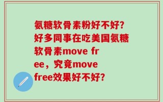 氨糖软骨素粉好不好？好多同事在吃美国氨糖软骨素move free，究竟move free效果好不好？
