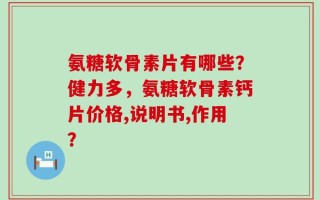 氨糖软骨素片有哪些？健力多，氨糖软骨素钙片价格,说明书,作用？
