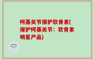 柯基关节保护软骨素(保护柯基关节：软骨素明星产品)
