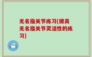 无名指关节练习(提高无名指关节灵活性的练习)