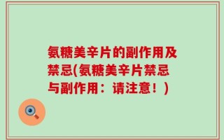氨糖美辛片的副作用及禁忌(氨糖美辛片禁忌与副作用：请注意！)