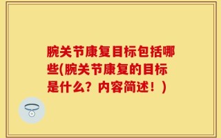 腕关节康复目标包括哪些(腕关节康复的目标是什么？内容简述！)