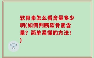 软骨素怎么看含量多少啊(如何判断软骨素含量？简单易懂的方法！)