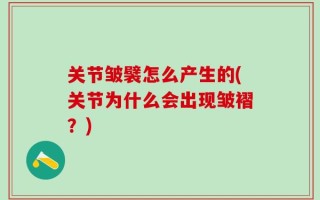 关节皱襞怎么产生的(关节为什么会出现皱褶？)