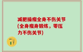 减肥操瘦全身不伤关节(全身瘦身锻炼，零压力不伤关节)