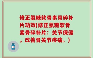 修正氨糖软骨素骨碎补片功效(修正氨糖软骨素骨碎补片：关节保健，改善骨关节疼痛。)