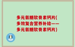 多元氨糖软骨素钙片(多效复合营养补给——多元氨糖软骨素钙片)