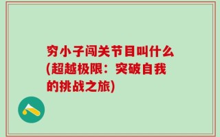 穷小子闯关节目叫什么(超越极限：突破自我的挑战之旅)