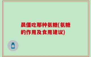 晨僵吃那种氨糖(氨糖的作用及食用建议)