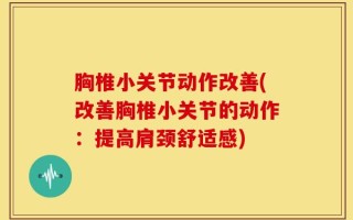 胸椎小关节动作改善(改善胸椎小关节的动作：提高肩颈舒适感)