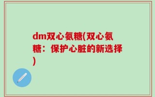 dm双心氨糖(双心氨糖：保护心脏的新选择)