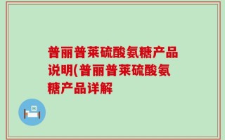 普丽普莱硫酸氨糖产品说明(普丽普莱硫酸氨糖产品详解
