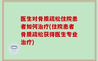 医生对骨质疏松住院患者如何治疗(住院患者骨质疏松获得医生专业治疗)