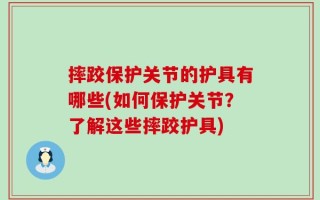 摔跤保护关节的护具有哪些(如何保护关节？了解这些摔跤护具)