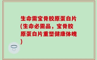 生命需宝骨胶原蛋白片(生命必需品，宝骨胶原蛋白片重塑健康体魄)