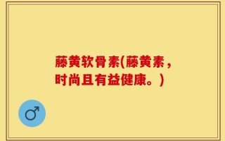 藤黄软骨素(藤黄素，时尚且有益健康。)