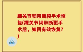 踝关节韧带断裂手术恢复(踝关节韧带断裂手术后，如何有效恢复？)