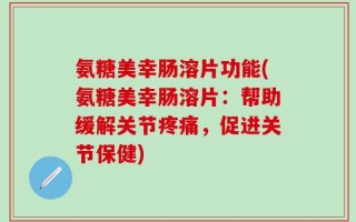 氨糖美幸肠溶片功能(氨糖美幸肠溶片：帮助缓解关节疼痛，促进关节保健)