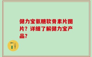 健力宝氨糖软骨素片图片？详细了解健力宝产品？
