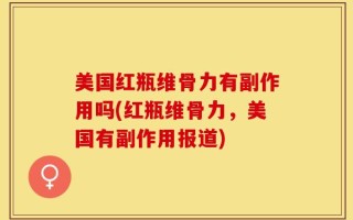 美国红瓶维骨力有副作用吗(红瓶维骨力，美国有副作用报道)